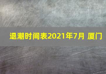 退潮时间表2021年7月 厦门